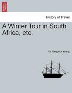 A Winter Tour in South Africa, etc. di Sir Frederick Young edito da British Library, Historical Print Editions