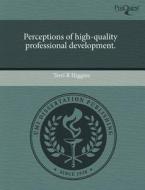 Perceptions Of High-quality Professional Development. di Terri R Higgins edito da Proquest, Umi Dissertation Publishing