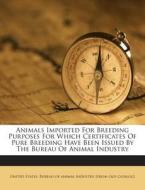 Animals Imported for Breeding Purposes for Which Certificates of Pure Breeding Have Been Issued by the Bureau of Animal Industry edito da Nabu Press