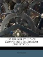 De Iuribus Et Iudice Competente Legatorum Dissertatio... di Anonymous edito da Nabu Press