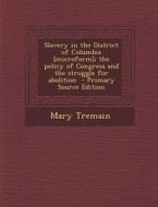 Slavery in the District of Columbia [Microform]; The Policy of Congress and the Struggle for Abolition di Mary Tremain edito da Nabu Press