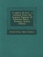 A Captive of Love: A Romance from the Original Japanese of Kyokutei Bakin di Edward Greey, Bakin Takizawa edito da Nabu Press