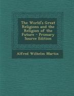 The World's Great Religions and the Religion of the Future di Alfred Wilhelm Martin edito da Nabu Press