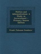 Politics and Administration: A Study in Government di Frank Johnson Goodnow edito da Nabu Press