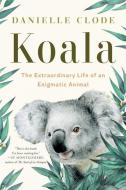 Koala: The Extraordinary Life of an Enigmatic Animal di Danielle Clode edito da W W NORTON & CO