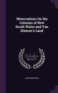 Observations On The Colonies Of New South Wales And Van Diemen's Land di Reader in Latin Literature Cambridge University and Fellow John Henderson edito da Palala Press