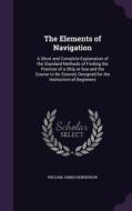 The Elements Of Navigation di William James Henderson edito da Palala Press