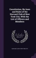 Constitution, By-laws And Rules Of The Harvard Club Of New York City, With The List Of Officers And Members edito da Palala Press