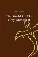 The World Of The Gray Alchemist di Lucas Lepain edito da Lulu.com