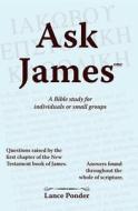 Ask James One: A Bible Study for Individuals or Small Groups di Lance Ponder edito da Booksurge Publishing