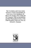 The Correlation and Conservation of Forces: A Series of Exposition, by Prof. Grove, Prof. Helmholtz, Dr. Mayer, Dr. Fara di Edward Livingston Youmans edito da UNIV OF MICHIGAN PR