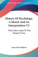 History Of Psychology, A Sketch And An I di JAMES MARK BALDWIN edito da Kessinger Publishing