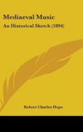 Mediaeval Music: An Historical Sketch (1894) di Robert Charles Hope edito da Kessinger Publishing