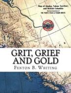 Grit, Grief and Gold: A True Narrative of an Alaska Pathfinder di Fenton B. Whiting, Andy Barnett edito da Createspace