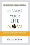 Cleanse Your Life Now: Take Back Control of Your Health and Your Life. di Badr Bakry edito da Createspace