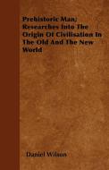 Prehistoric Man; Researches Into The Origin Of Civilisation In The Old And The New World di Daniel Wilson edito da Bowen Press
