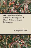 The Application of Tone-Colour for the Organist - A Classic Article on Organ Performance di A. Eaglefield Hull edito da Martindell Press