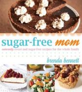 Sugar-Free Mom Naturally Sweet and Sugar-Free Recipes for the Whole Family di Brenda Bennett edito da Cedar Fort