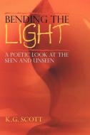 Bending the Light: A Poetic Look at the Seen and Unseen di K. G. Scott edito da AUTHORHOUSE