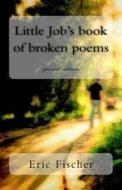 Little Job's Book of Broken Poems: Special Edition di MR Eric Fischer edito da Createspace