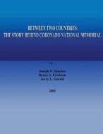 Between Two Countries: The Story Behind Coronado National Memorial di Joseph P. Sanchez, Bruce A. Erickson, Jerry L. Gurule edito da Createspace