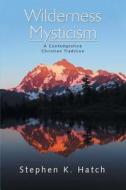 Wilderness Mysticism di Stephen K Hatch edito da Lulu Publishing Services
