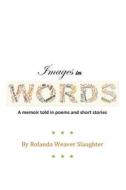 Images in Words: A Memoir Told in Poems and Short Stories di Rolanda Weaver Slaughter edito da Createspace