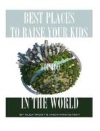 Best Places to Raise Your Kids in the World: Top 100 di Alex Trost, Vadim Kravetsky edito da Createspace