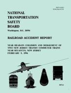 Railroad Accident Report: Near Head-On Collision and Derailment of Two New Jersey Transit Commuter Trains Near Secaucus, New Jersey February 9, di National Transportation Safety Board edito da Createspace