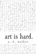 Art Is Hard. di A. Walker edito da Createspace