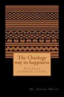 The Chiology Way to Happiness: Ancient Common Sense. di Dr Uzoma Chika Nwosu MD edito da Createspace