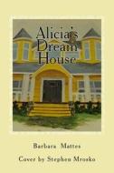 Alicia's Dream House di Barbara J. Mattes edito da Createspace
