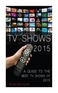 TV Shows 2015: A Guide to the Best Shows of 2015 di Jacob Gleam edito da Createspace