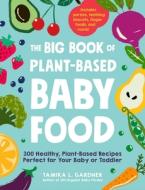 The Big Book of Plant-Based Baby Food: 300 Healthy, Plant-Based Recipes Perfect for Your Baby and Toddler di Tamika L. Gardner edito da ADAMS MEDIA