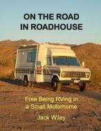 On the Road in Roadhouse: Free Being RVing in a Small Motorhome di Jack Wiley edito da Createspace