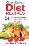 Clean Eating Diet Recipes: 51 Healthy Dinner Recipes for the Clean Eating Diet di Maria Robbins edito da Createspace