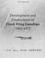Development and Employment of Fixed-Wing Gunships 1962-1972 di Office of Air Force History and U. S. Ai edito da Createspace