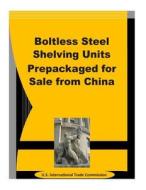 Boltless Steel Shelving Units Prepackaged for Sale from China di U. S. International Trade Commission edito da Createspace