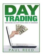 Day Trading: How Anyone Can Start Making Money by Tomorrow di Paul Reed edito da Createspace