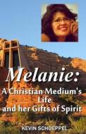 Melanie: A Christian Medium's Life and Her Gifts of Spirit di Kevin Schoeppel edito da Createspace