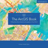The Arcgis Book: 10 Big Ideas about Applying Geography to Your World edito da ESRI PR