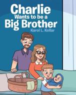 Charlie Wants to be a Big Brother di Karol L. Kellar edito da Christian Faith Publishing, Inc