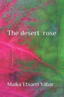 The Desert Rose di Etxarri Yabar Maika Etxarri Yabar edito da Independently Published