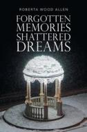Forgotten Memories Shattered Dreams di Roberta Wood Allen edito da WestBow Press