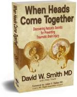 When Heads Come Together: Discovering Nature's Secrets for Preventing Traumatic Brain Injury di David W. Smith MD, Mike Towle edito da FITTING WORDS