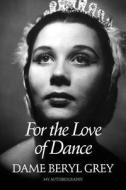 For the Love of Dance di Beryl Grey edito da OBERON BOOKS