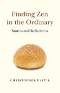 Finding Zen in the Ordinary: Stories and Reflections di Christopher Keevil edito da MANTRA BOOKS