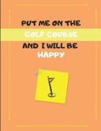 Put Me on the Golf Course and I Will Be Happy: Customized Journal Note Book di Notes Notes7 edito da INDEPENDENTLY PUBLISHED