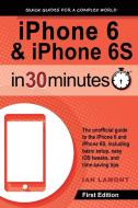 iPhone 6 & iPhone 6S In 30 Minutes di Ian Lamont edito da i30 Media Corporation