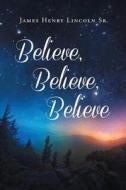 Believe, Believe, Believe di James Henry Lincoln edito da Inherence LLC